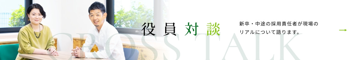 役員対談 採用責任者が現場のリアルについて語ります。